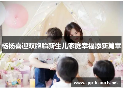 杨杨喜迎双胞胎新生儿家庭幸福添新篇章