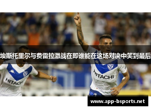 埃斯托里尔与费雷拉激战在即谁能在这场对决中笑到最后